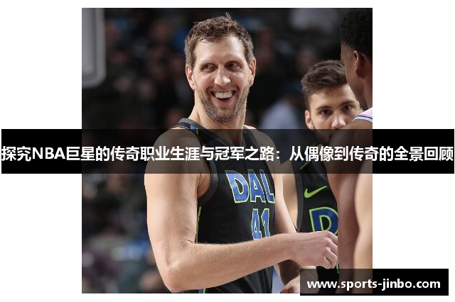 探究NBA巨星的传奇职业生涯与冠军之路：从偶像到传奇的全景回顾