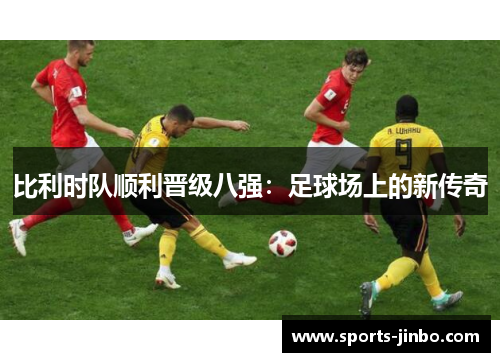 比利时队顺利晋级八强：足球场上的新传奇